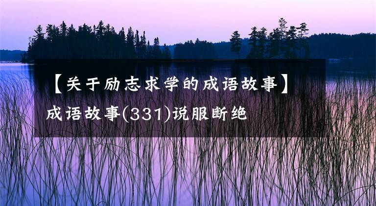 【关于励志求学的成语故事】成语故事(331)说服断绝