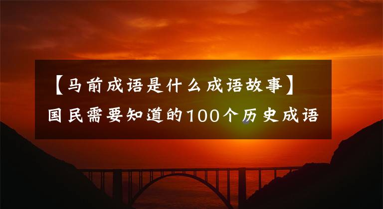 【马前成语是什么成语故事】国民需要知道的100个历史成语故事