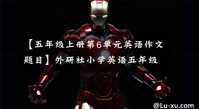 【五年级上册第6单元英语作文题目】外研社小学英语五年级上册第六单元(780210 363年级起点)模联6
