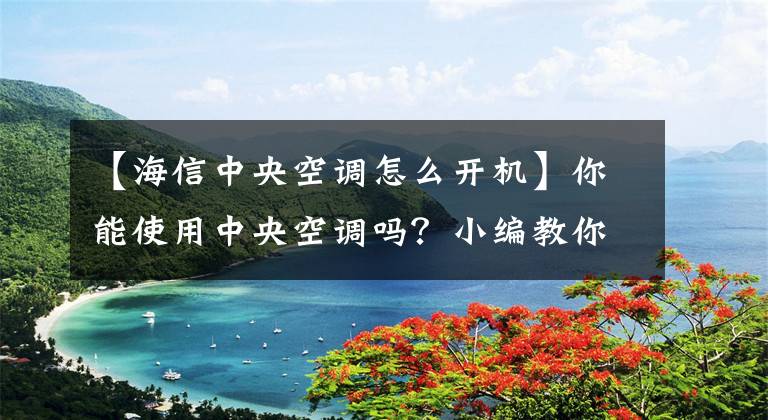 【海信中央空调怎么开机】你能使用中央空调吗？小编教你正确使用中央空调。