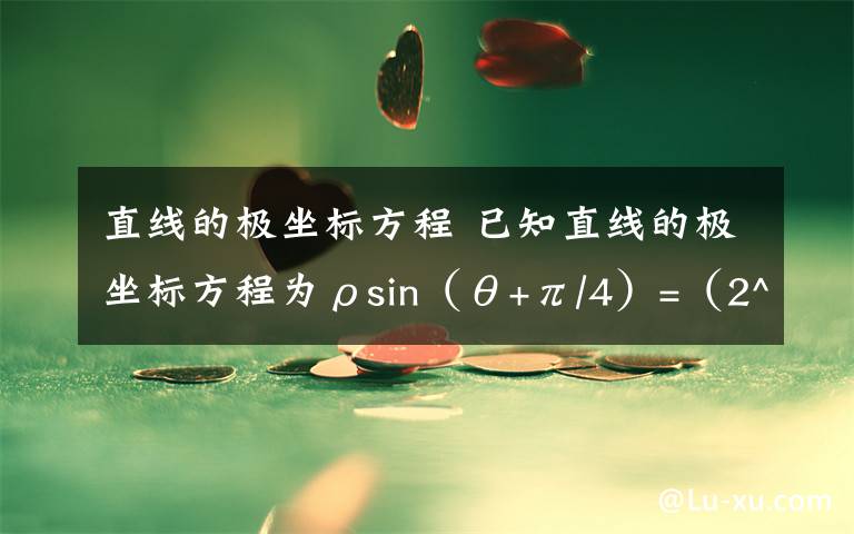直线的极坐标方程 已知直线的极坐标方程为ρsin(θ+π/4)=(2^1/2)/2,求点A到这条直线的距离