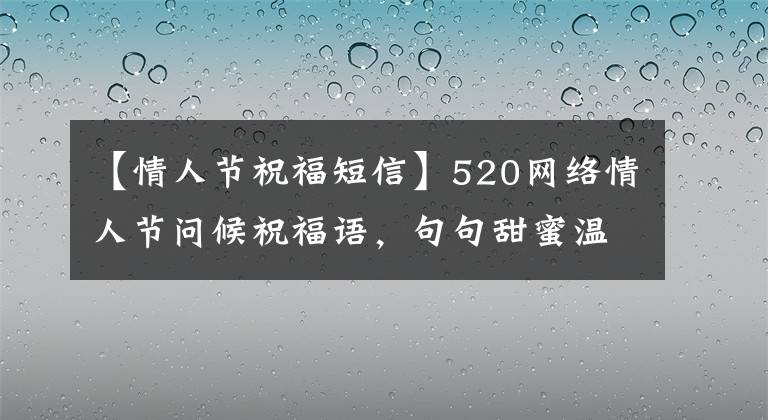 【情人节祝福短信】520网络情人节问候祝福语，句句甜蜜温暖的心
