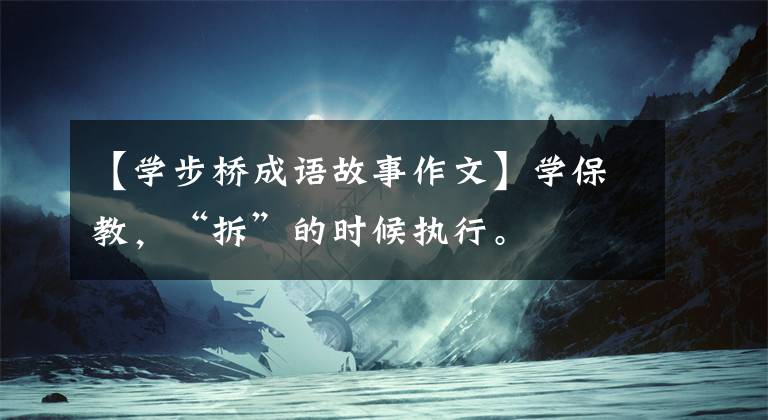 【学步桥成语故事作文】学保教，“拆”的时候执行。