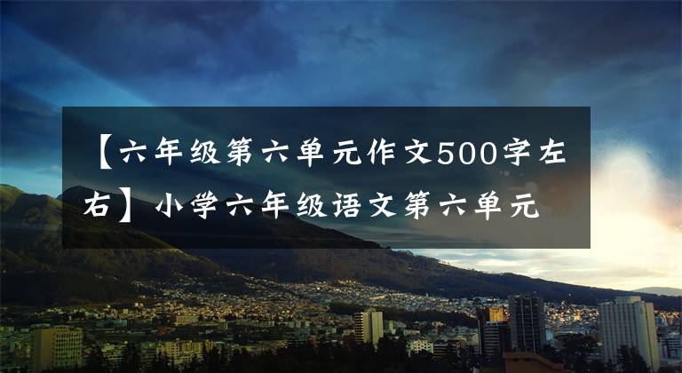 【六年级第六单元作文500字左右】小学六年级语文第六单元作文:围绕汉字写作