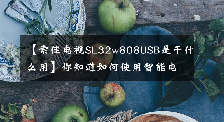 【索佳电视SL32w808USB是干什么用】你知道如何使用智能电视面板的所有界面吗？