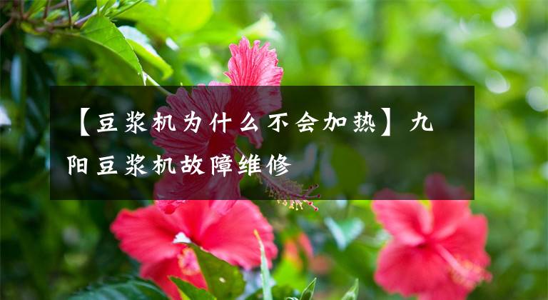 【豆浆机为什么不会加热】九阳豆浆机故障维修