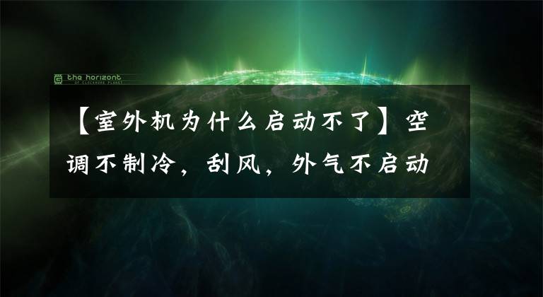 【室外机为什么启动不了】空调不制冷，刮风，外气不启动，该怎么修理