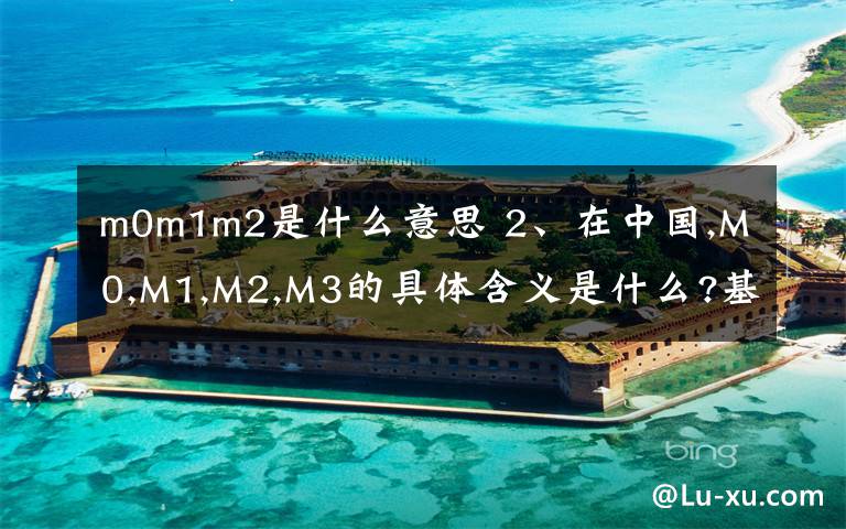 m0m1m2是什么意思 2、在中国,M0,M1,M2,M3的具体含义是什么?基础货币包括了M0,还包含了哪些?人民币存款余额指的是什么