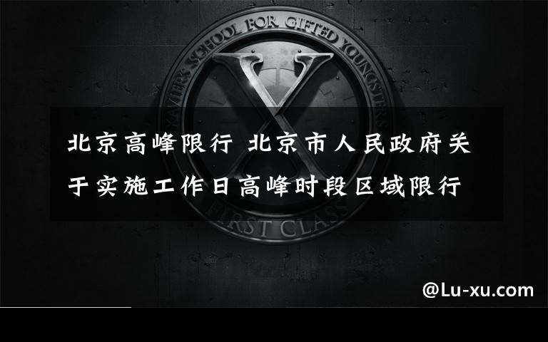 北京高峰限行 北京市人民政府关于实施工作日高峰时段区域限行交通管理措施的通告