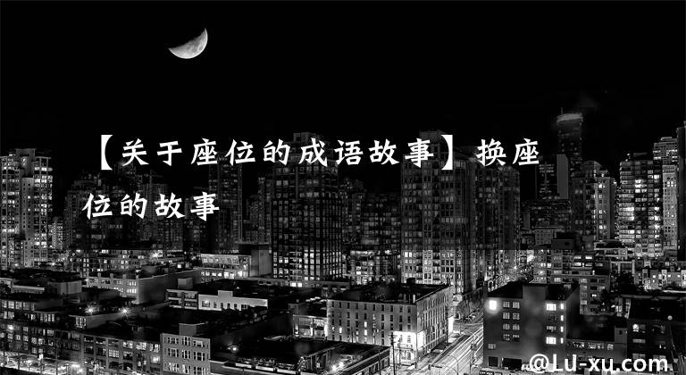 【关于座位的成语故事】换座位的故事