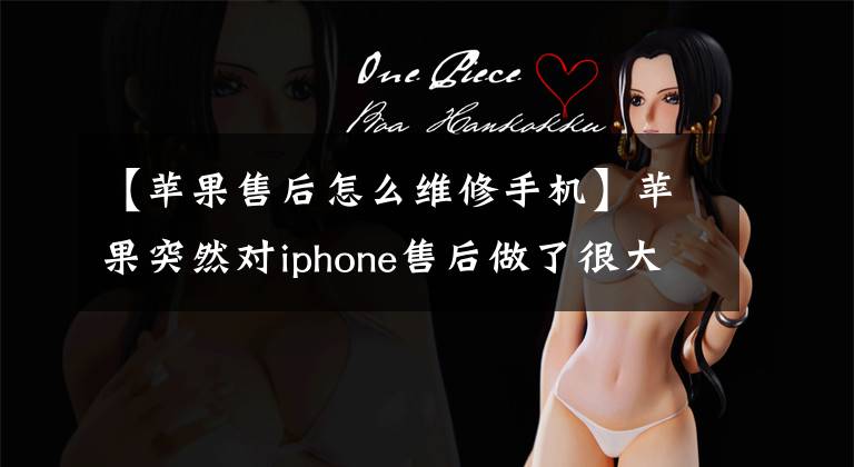 【苹果售后怎么维修手机】苹果突然对iphone售后做了很大调整:自我修复,为什么这么厚道?揭露真相