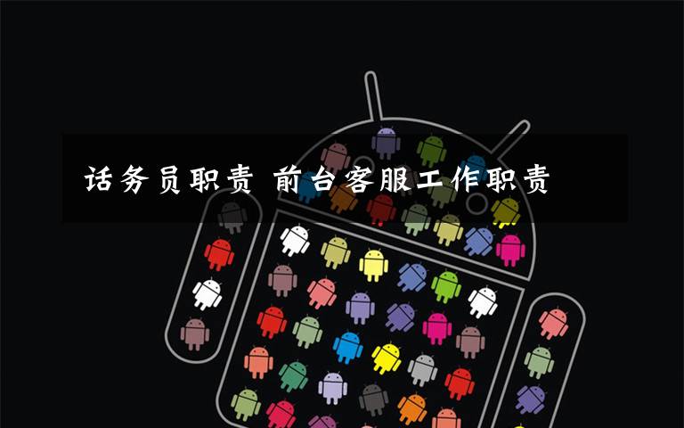 话务员职责 前台客服工作职责