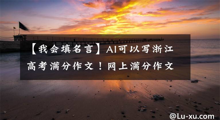 【我会填名言】AI可以写浙江高考满分作文!网上满分作文生成器,一键一圆,满分梦想。