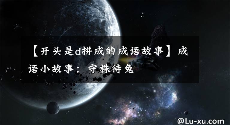 【开头是d拼成的成语故事】成语小故事:守株待兔