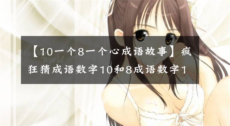 【10一个8一个心成语故事】疯狂猜成语数字10和8成语数字10和8的答案