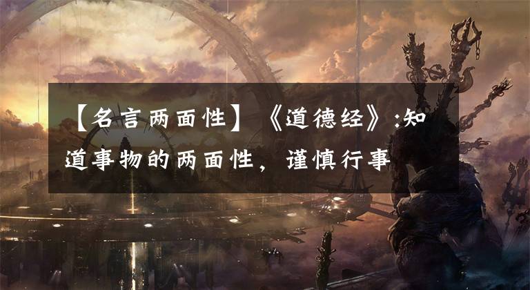 【名言两面性】《道德经》:知道事物的两面性,谨慎行事