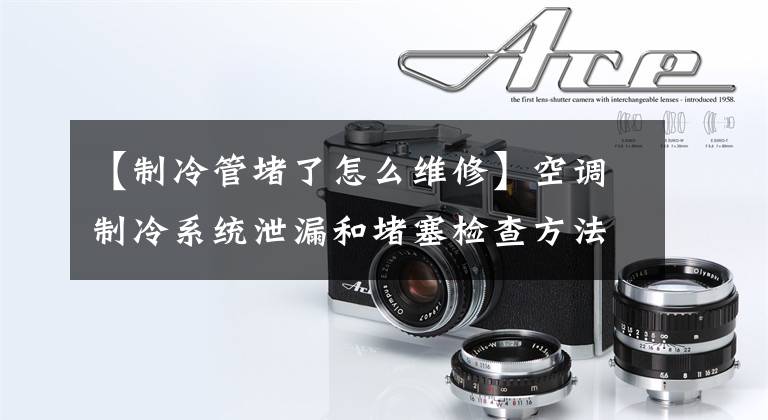 【制冷管堵了怎么维修】空调制冷系统泄漏和堵塞检查方法