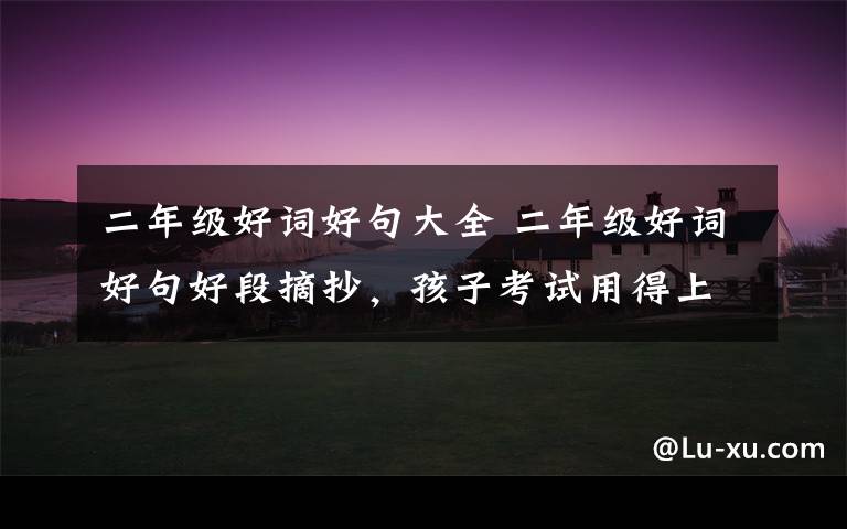 二年级好词好句大全 二年级好词好句好段摘抄,孩子考试用得上!
