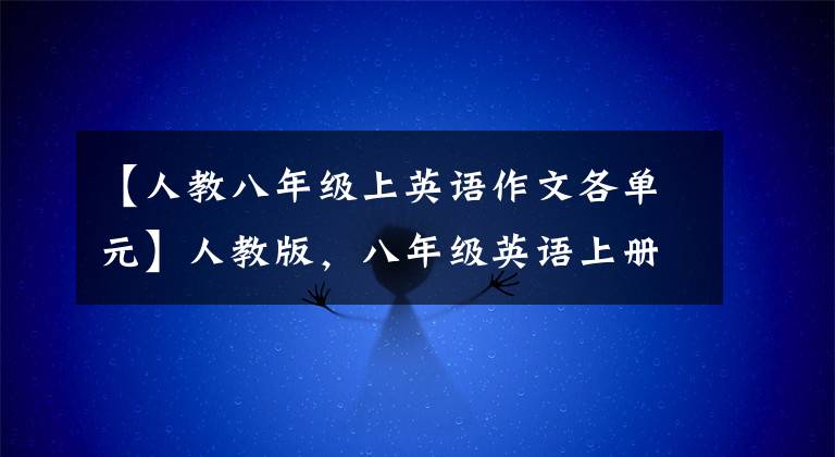 【人教八年级上英语作文各单元】人教版,八年级英语上册各单元优秀作文范文!