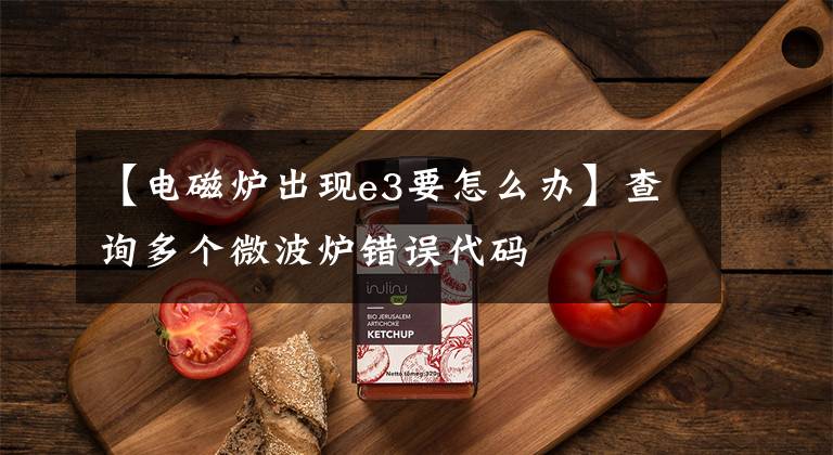 【电磁炉出现e3要怎么办】查询多个微波炉错误代码