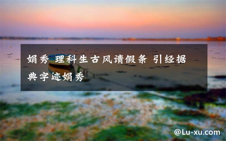 娟秀 理科生古风请假条 引经据典字迹娟秀