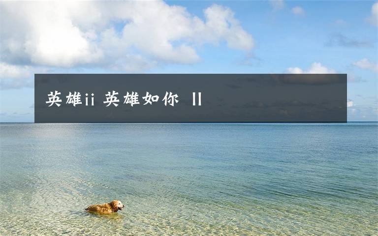 英雄ii 英雄如你 Ⅱ
