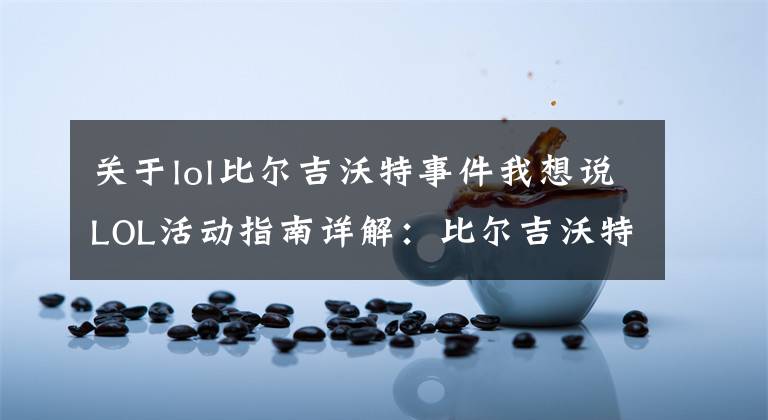 关于lol比尔吉沃特事件我想说LOL活动指南详解:比尔吉沃特的风暴&同人痛车创作大赛