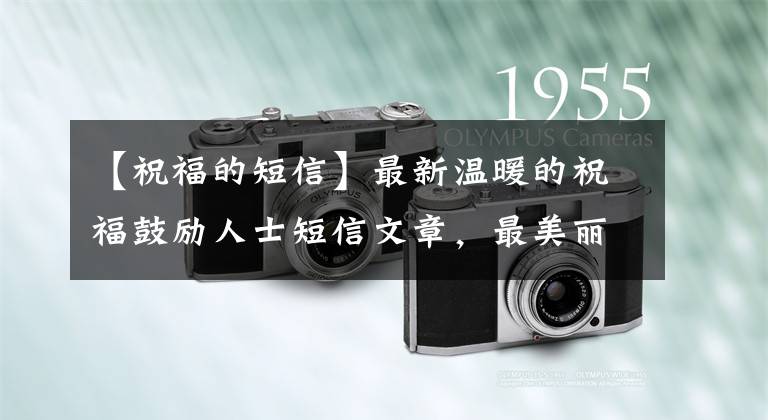 【祝福的短信】最新温暖的祝福鼓励人士短信文章,最美丽的正能量阳光人士文章