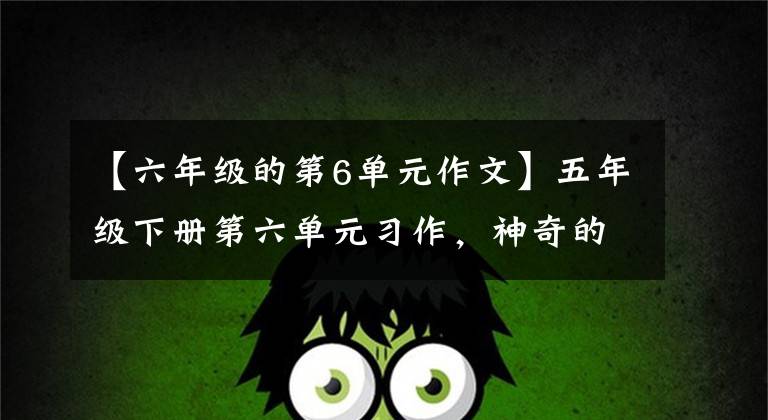 【六年级的第6单元作文】五年级下册第六单元习作,神奇的探险旅行,写作指导,原创范文。