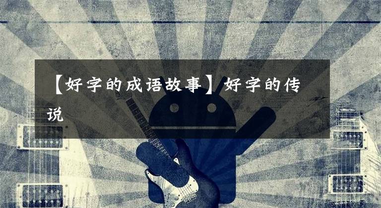 【好字的成语故事】好字的传说