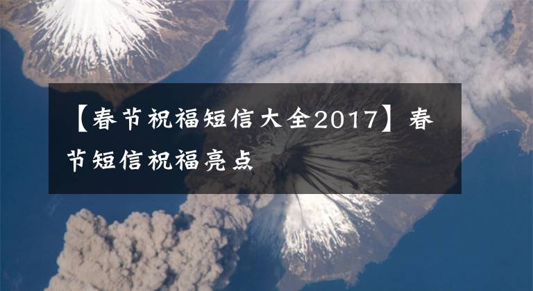 【春节祝福短信大全2017】春节短信祝福亮点