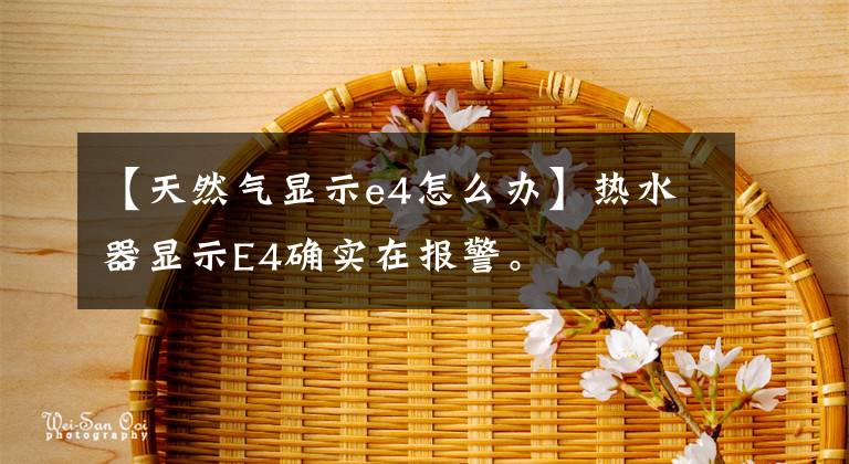 【天然气显示e4怎么办】热水器显示E4确实在报警。