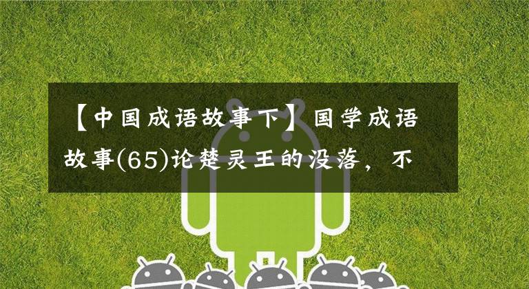 【中国成语故事下】国学成语故事(65)论楚灵王的没落，不会大幅下降(第二部分)