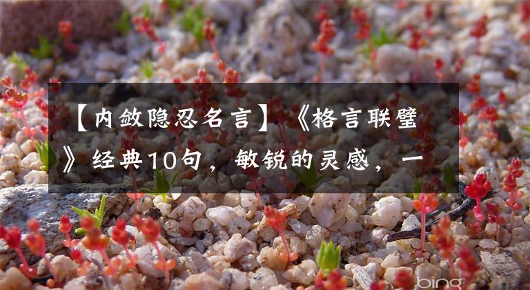 【内敛隐忍名言】《格言联璧》经典10句,敏锐的灵感,一生读一次以上