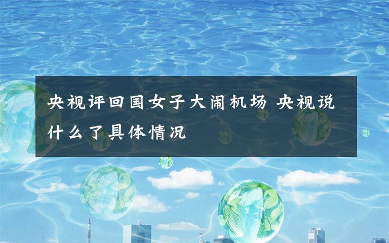 央视评回国女子大闹机场 央视说什么了具体情况