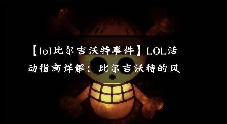 【lol比尔吉沃特事件】LOL活动指南详解:比尔吉沃特的风暴&同人痛车创作大赛
