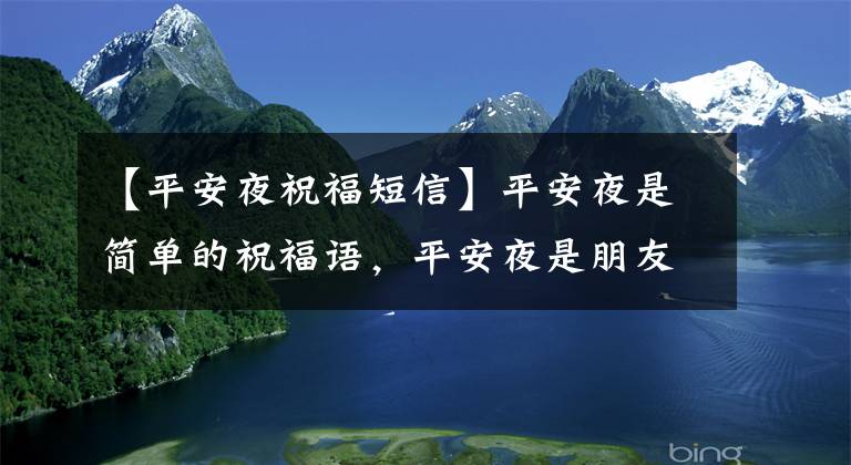 【平安夜祝福短信】平安夜是简单的祝福语，平安夜是朋友圈温暖的话，平安之夜真的是平安