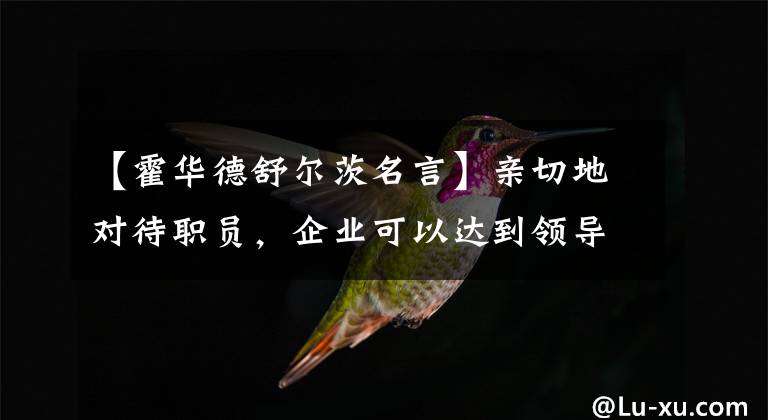 【霍华德舒尔茨名言】亲切地对待职员,企业可以达到领导者个人无法达到的水平。