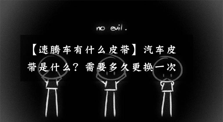 【速腾车有什么皮带】汽车皮带是什么?需要多久更换一次?