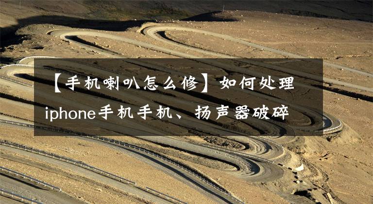 【手机喇叭怎么修】如何处理iphone手机手机、扬声器破碎的声音、烂声音。