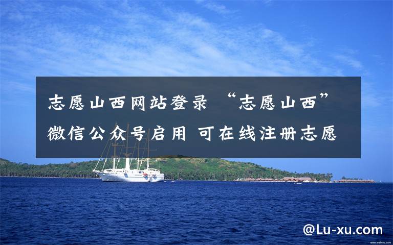 志愿山西网站登录 “志愿山西”微信公众号启用 可在线注册志愿者