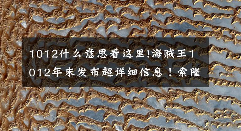 1012什么意思看这里!海贼王1012年末发布超详细信息!索隆产地,娜美阿姨乌尔蒂部分很亮