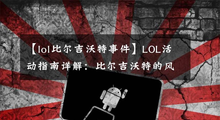 【lol比尔吉沃特事件】LOL活动指南详解:比尔吉沃特的风暴&同人痛车创作大赛