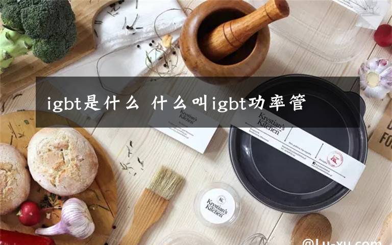 igbt是什么 什么叫igbt功率管