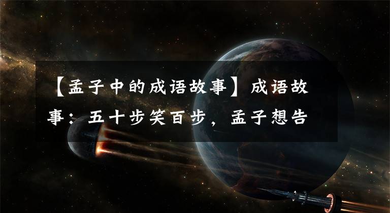 【孟子中的成语故事】成语故事：五十步笑百步，孟子想告诉杨惠王该如何治理国家？