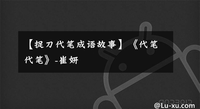【捉刀代笔成语故事】《代笔代笔》-崔妍