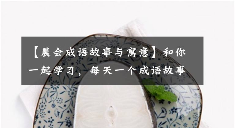 【晨会成语故事与寓意】和你一起学习,每天一个成语故事(27)