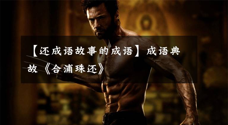 【还成语故事的成语】成语典故《合浦珠还》