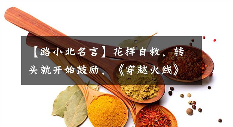 【路小北名言】花样自救,转头就开始鼓励,《穿越火线》台词太有梗了