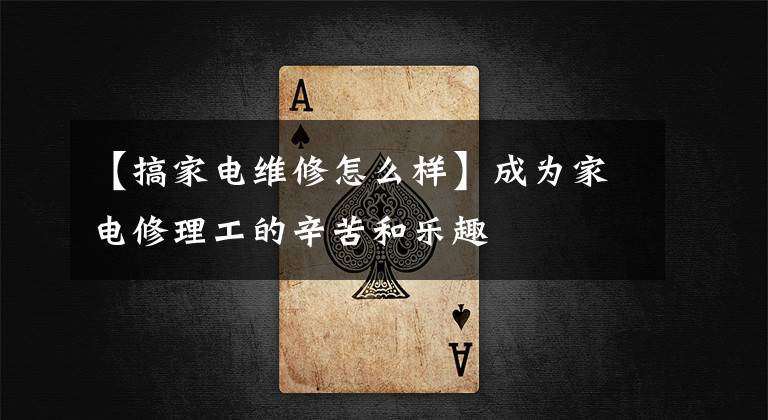 【搞家电维修怎么样】成为家电修理工的辛苦和乐趣